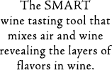 The SMART wine tasting tool that mixes air and wine revealing the layers of flavors in wine.